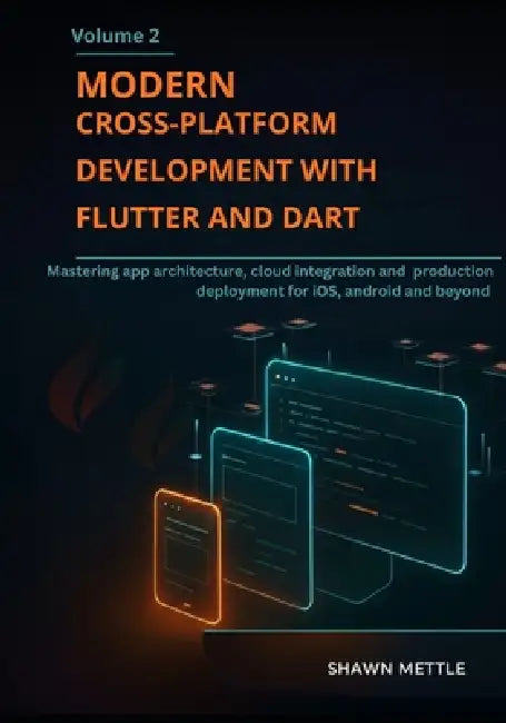 Modern Cross-Platform Development With Flutter And Dart- Volume 2: Mastering App Architecture, Cloud Integration, And Production Deployment For Ios, A by Shawn Mettle