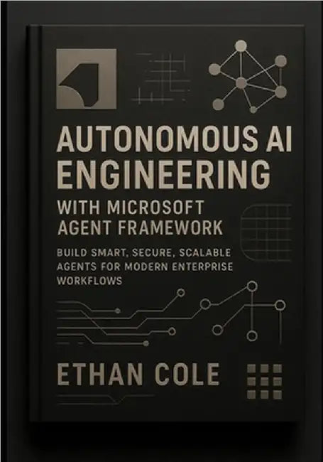 Autonomous AI Engineering with Microsoft Agent Framework: Build Smart, Secure, Scalable Agents for Modern Enterprise Workflows by Cole, Ethan