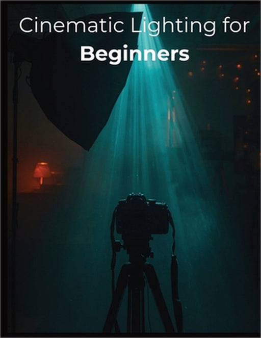 Cinematic Lighting for Beginners: Master Real-World Setups, Natural Light, and Budget-Friendly Techniques to Film Stunning Cinematic Videos Anywhere by Fred Morc