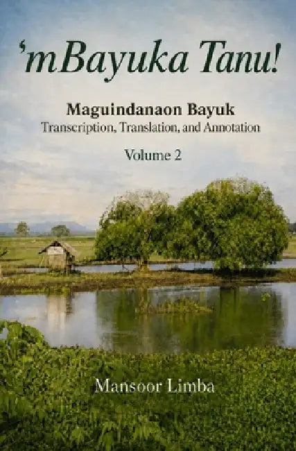 'mBayuka Tanu!: Maguindanaon Bayuk Transcription, Translation, and Annotation Volume 2 by Mansoor Limba