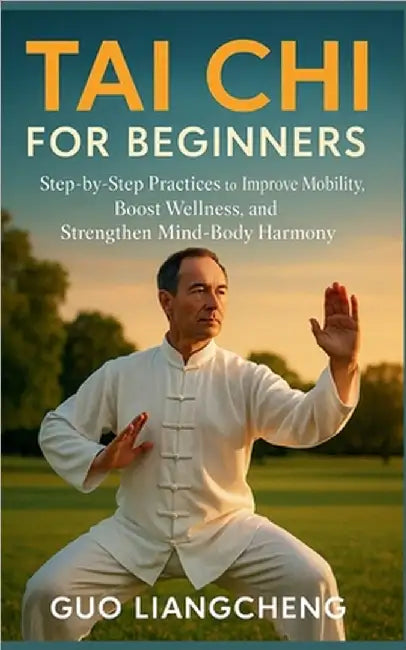 Tai CHI for Beginners: Step-by-Step Practices to Improve Mobility, Boost Wellness, and Strengthen Mind-Body Harmony by Liangcheng, Guo