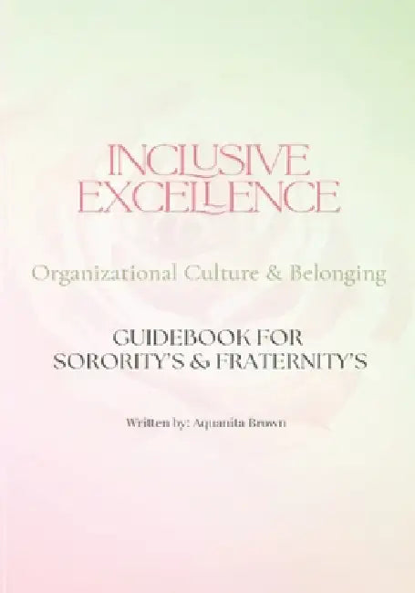Inclusive Excellence Organizational Culture & Belonging: Guidebook for Sorority's & Fraternity's by Aquanita U. Brown