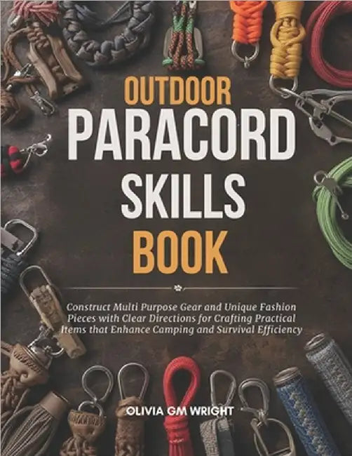 Outdoor Paracord Skills Book: Construct Multi Purpose Gear and Unique Fashion Pieces with Clear Directions for Crafting Practical Items that Enhance C by Wright, Olivia Gm