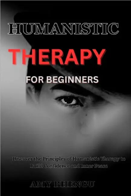 Humanistic Therapy for Beginners: Discover the Principles of Humanistic Therapy to Build Confidence and Inner Peace by Bhengu, Amy