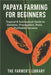 Papaya Farming for Beginners: Grow Sweet, Healthy Papayas in Tropical and Subtropical Climates: A Practical Guide to Varieties, Seed Starting, Orchard by Library, Farmer's