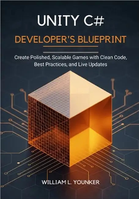 Unity C# Developer's Blueprint: Create Polished, Scalable Games with Clean Code, Best Practices, and Live Updates by Younker, William L.