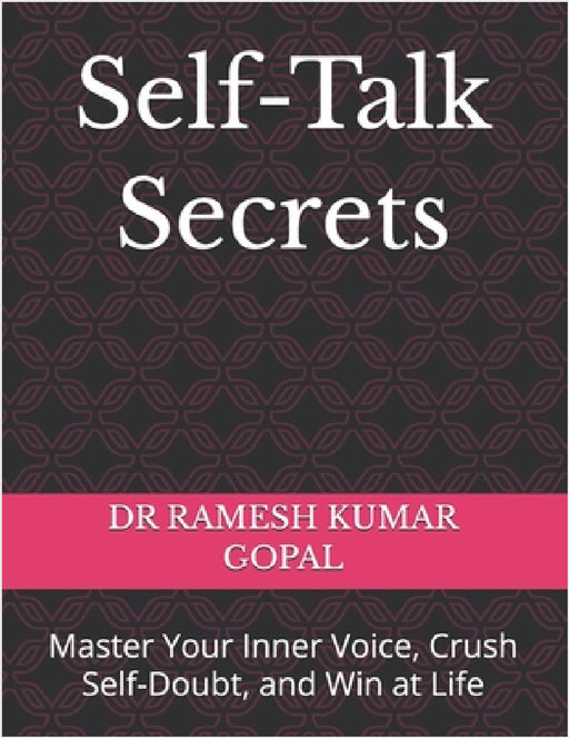 Self-Talk Secrets: Master Your Inner Voice, Crush Self-Doubt, and Win at Life by Ramesh Kumar Gopal