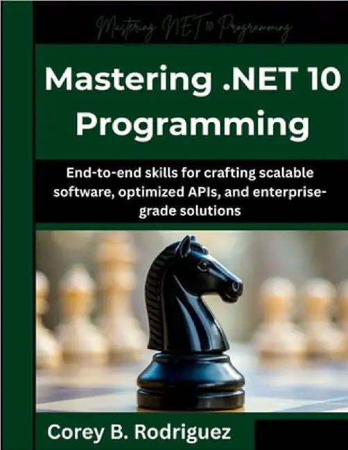 Mastering .NET 10 Programming: End-to-end skills for crafting scalable software, optimized APIs, and enterprise-grade solutions by Rodriguez, Corey B.