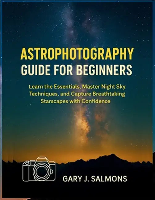 Astrophotography Guide for Beginners: Learn the Essentials, Master Night Sky Techniques, and Capture Breathtaking Starscapes with Confidence by J. Salmons, Gary
