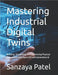 Mastering Industrial Digital Twins: Building, Simulating, and Optimizing Physical Operations with OpenUSD and Generative AI by Patel, Sanzaya