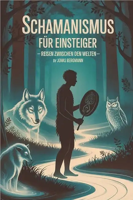 Schamanismus für Einsteiger - Reisen zwischen den Welten: Eine Einführung in schamanische Praxis, Bewusstseinsreisen, Naturverbindung, Krafttiere, Rit by Bergmann, Jonas
