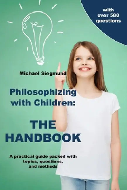 Philosophizing with Children: THE HANDBOOK: A practical guide packed with topics, questions, and methods by Michael Siegmund