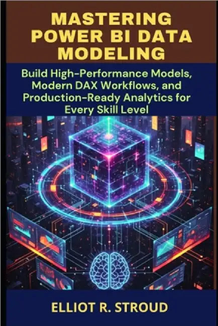 Mastering Power Bi Data Modeling: Build High-Performance Models, Modern DAX Workflows, and Production-Ready Analytics for Every Skill Level by Stroud, Elliot R.