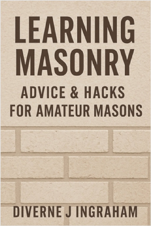 Learning Masonry: Advice & Hacks for Amateur Masons by Lacher Abril S. Ingraham, Diverne J. Ingraham