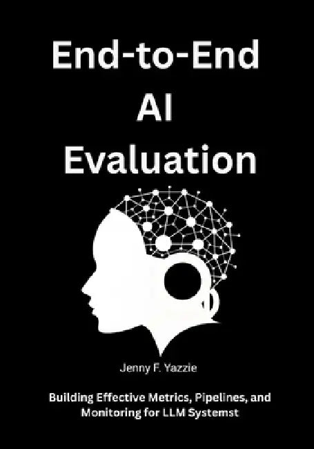End-to-End AI Evaluation: Building Effective Metrics, Pipelines, and Monitoring for LLM Systems by Jenny F. Yazzie