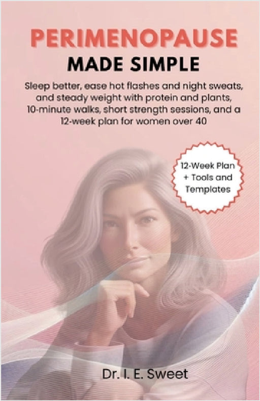 Perimenopause Made Simple: Support steadier energy, sleep, and mood with protein-forward plates, short strength sessions, evening cues, and a 4-12-wee by I. E. Sweet