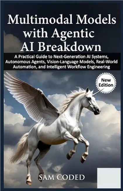 Multimodal Models with Agentic AI Breakdown: A Practical Guide to Next-Generation AI Systems, Autonomous Agents, Vision-Language Models, Real-World Au by Coded, Sam