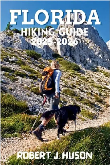 Florida Hiking Guide 2025-2026: A Complete Outdoor Companion for New and Experienced Hikers by Huson, Robert J.