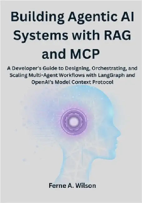 Building Agentic AI Systems with RAG and MCP: A Developer's Guide to Designing, Orchestrating, and Scaling Multi-Agent Workflows with LangGraph and Op by Wilson, Ferne A.
