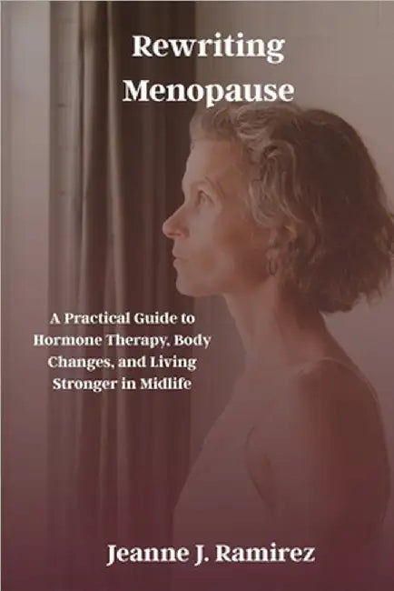Rewriting Menopause: A Practical Guide to Hormone Therapy, Body Changes, and Living Stronger in Midlife by Ramirez, Jeanne J.