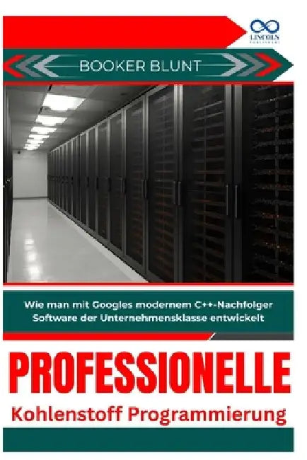 Professionelle Kohlenstoffprogrammierung: Wie man mit Googles modernem C++-Nachfolger Software der Unternehmensklasse entwickelt by Booker Blunt