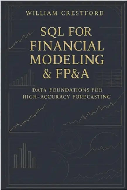 SQL for Financial Modeling & FP&A: Data Foundations for High-Accuracy Forecasting: The Complete Guide to Structuring, Querying, and Scaling Financial by Schwartz, Alice