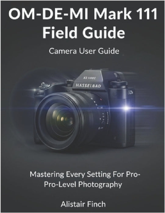 The Photographer's Guide To The Olympus OM- DE- MI Mark 111: In Depth Techniques And Set Up Secret For Adventure, Macro and Trave Photography by Alistair Finch