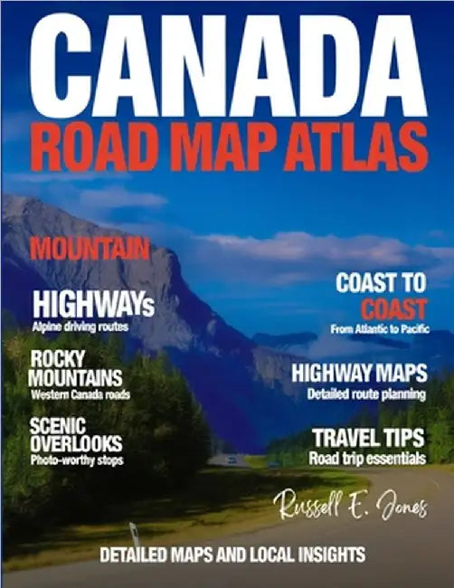 Canada Road Map Atlas (New Edition): Explore Canada's Expansive Roads, Landmarks, and Natural Beauty from Coast to Coast with Detailed Maps and Local by E. Jones, Russell