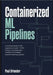 Containerized ML Pipelines: A Practical Guide for ML Engineers to Build CI/CD, Docker, and Kubernetes Workflows for Scalable Machine Learning Systems by Orlander, Paul