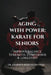 Aging With Power: Karate for Seniors to Improve Balance, Strength, Confidence & Longevity by Amadeus M. Kubicek