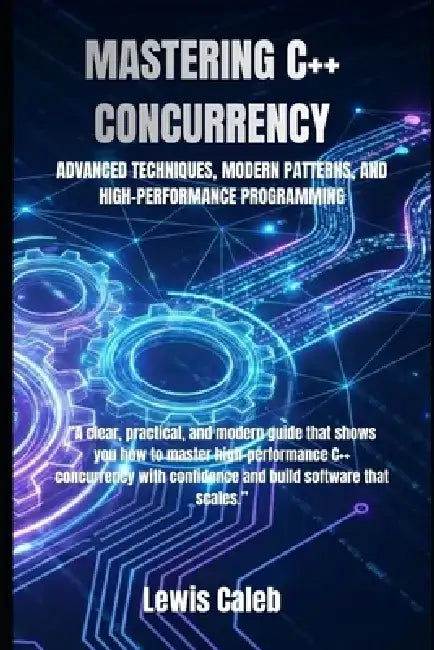 Mastering C++ Concurrency: Advanced Techniques, Modern Patterns, and High-Performance Programming by Lewis Caleb