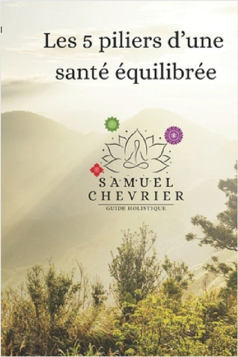 Les 5 piliers d'une santé équilibrée: par Samuel V.-Chevrier, N.D. by Samuel V. -Chevrier N. D.