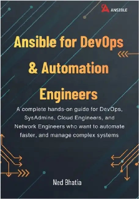 Ansible for DevOps & Automation Engineers: A complete hands-on guide for DevOps, SysAdmins, Cloud Engineers, and Network Engineers who want to automat by Bhatia, Ned