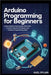 Arduino Programming for Beginners: Learn Arduino From Scratch With Clear Lessons, Hands On Projects, And Practical Programming Skills by Rylan, Axel