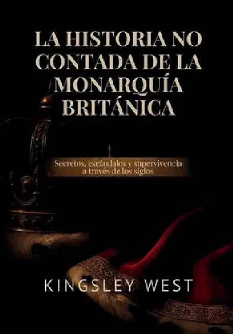 La Historia No Contada de la Monarquía Británica: Secretos, escándalos y supervivencia a través de los siglos by Kingsley West, Kingsley West