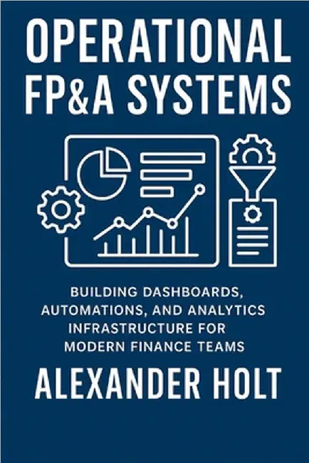 Operational FP&A Systems: Building Dashboards, Automations, and Analytics Infrastructure for Modern Finance Teams by Munrow, Danny