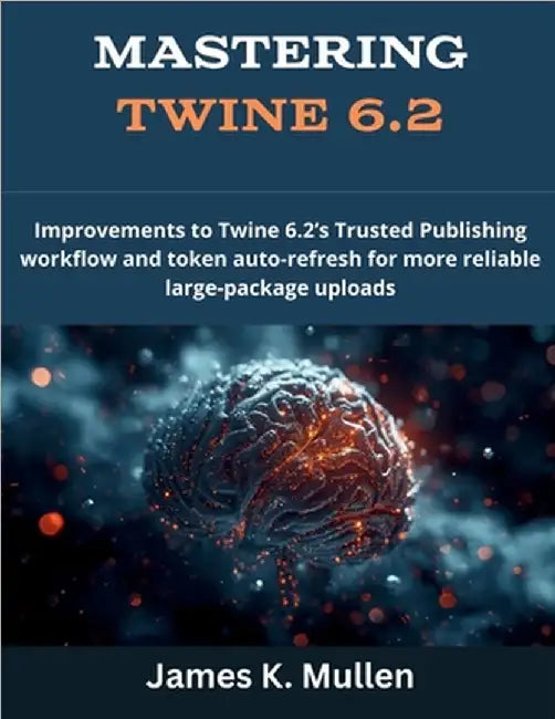 Mastering Twine 6.2: Improvements to Twine 6.2's Trusted Publishing workflow and token auto-refresh for more reliable large-package uploads by Mullen, James K.