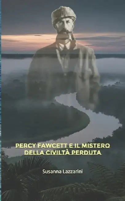 Percy Fawcett e il mistero della civiltà perduta by Mauro Salafia, Susanna Lazzarini