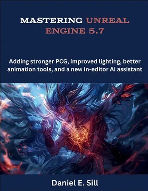 Mastering Unreal Engine 5.7: Adding stronger PCG, improved lighting, better animation tools, and a new in-editor AI assistant by Sill, Daniel E.