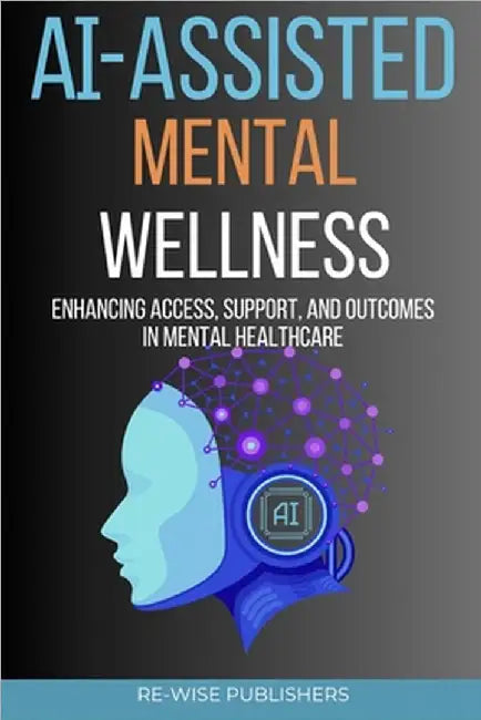AI-Assisted Mental Wellness: Enhancing Access, Support, and Outcomes in Mental Healthcare by Publishers, Re-Wise