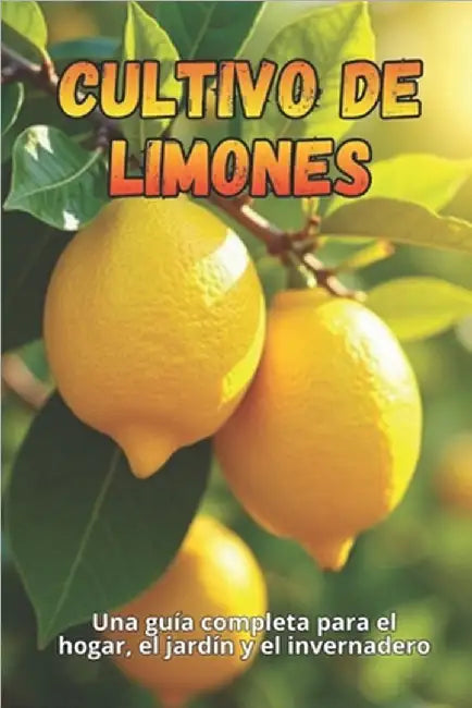 Cultivo de limones: Guía completa para cultivar, cuidar y cosechar limoneros en casa by Svitana