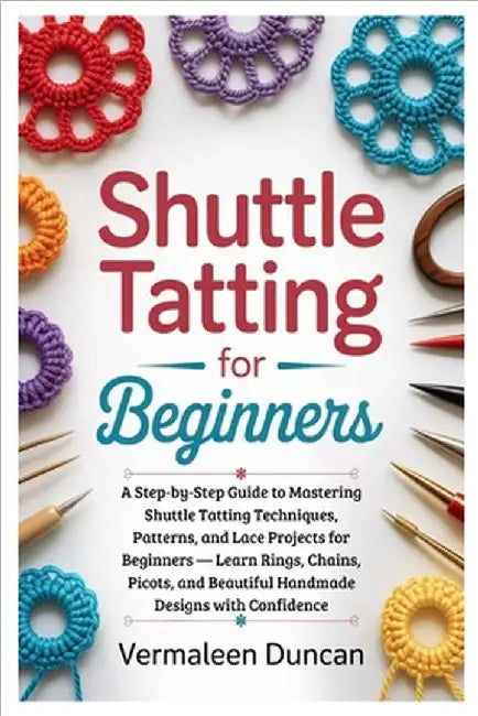 Shuttle Tatting for Beginners: A Step-by-Step Guide to Mastering Shuttle Tatting Techniques, Patterns, and Lace Projects for Beginners - Learn Rings, by Duncan, Vermaleen