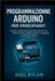 Programmazione Arduino per principianti: Impara a usare Arduino partendo da zero con lezioni chiare, progetti pratici e competenze di programmazione by Rylan, Axel
