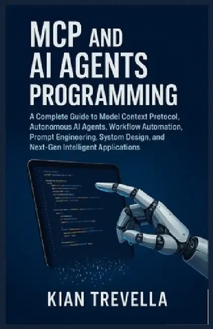 MCP and AI Agents Programming: A Complete Guide to Model Context Protocol, Autonomous AI Agents, Workflow Automation, Prompt Engineering, System Desig by Kian Trevella