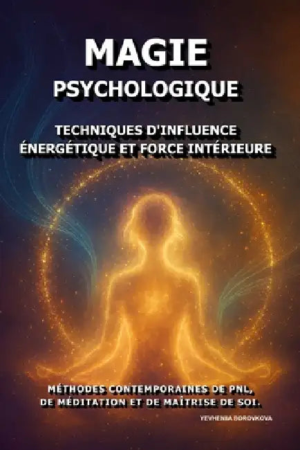 Magie Psychologique: Techniques d'influence énergétique et force intérieure.: Méthodes contemporaines de PNL, de méditation et de maîtrise de soi. by Yevheniia Borovkova