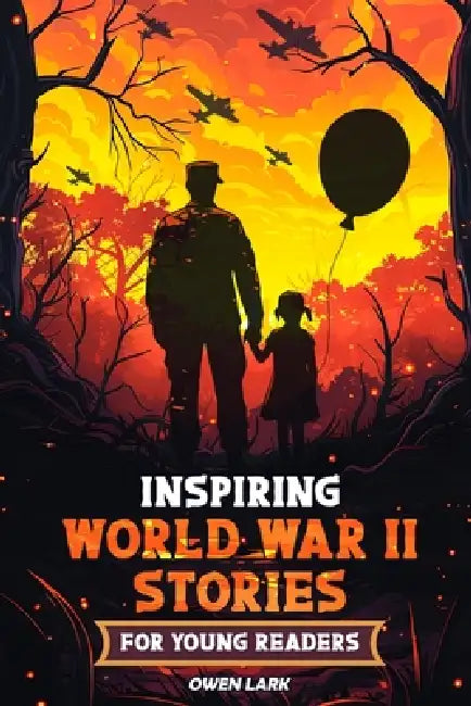 Inspiring World War II Stories for Young Readers: 15 Stories of Courage, Survival, Compassion, and Hope That Shines (The Ultimate Gift for History Fan by Owen Lark