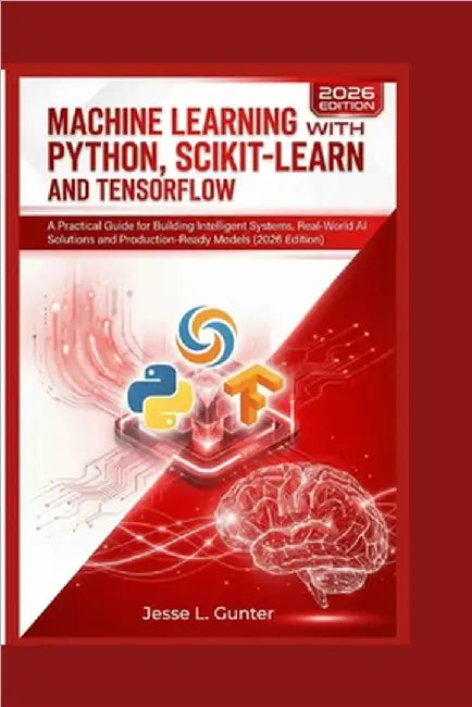 Machine Learning with Python, Scikit-Learn and Tensorflow: A Practical Guide for Building Intelligent Systems, Real-World AI Solutions and Production- by L. Gunter, Jesse
