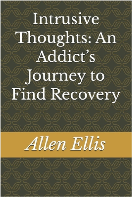 Intrusive Thoughts: An Addict's Journey to Find Recovery by Allen Ellis