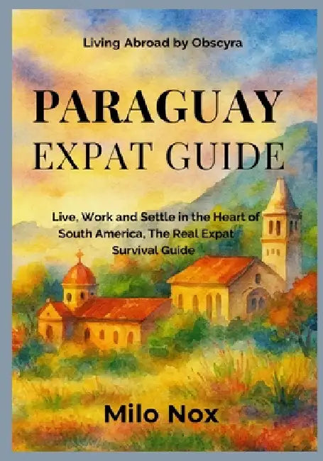 Paraguay Expat Guide: Live, Work and Settle in the Heart of South America, The Real Expat Survival Guide by Milo Nox