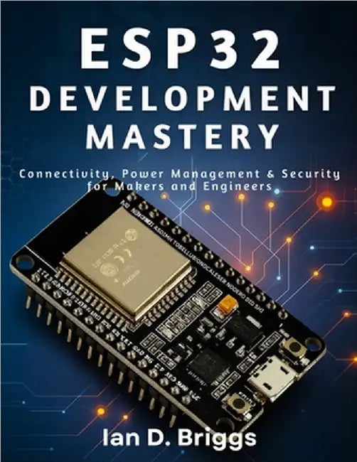 ESP32 Development Mastery: Connectivity, Power Management & Security for Makers and Engineers by Briggs, Ian D.